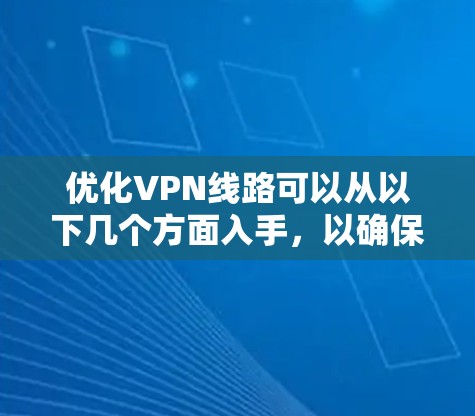 优化VPN线路可以从以下几个方面入手，以确保其安全、速度和稳定性