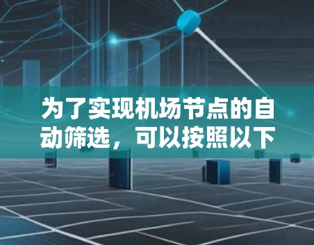 为了实现机场节点的自动筛选，可以按照以下步骤进行解决方案的设计和实施