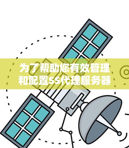为了帮助您有效管理和配置SS代理服务器，以下是针对不同需求推荐的SS代理连接工具，并附有简要说明