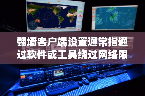 翻墙客户端设置通常指通过软件或工具绕过网络限制，访问被屏蔽或限制访问的网站。以下是一些常见的翻墙客户端及其设置方法