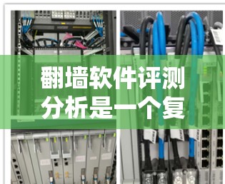 翻墙软件评测分析是一个复杂的任务，涉及技术、安全性、用户体验等多个方面。以下是一些关键点，供分析参考