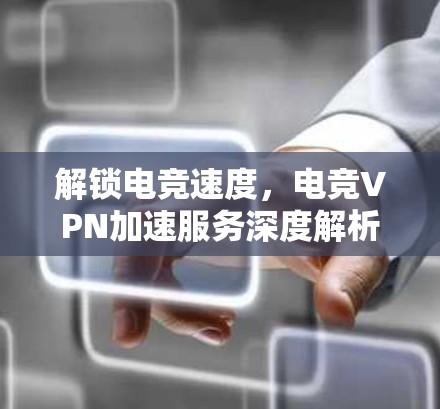 解锁电竞速度，电竞VPN加速服务深度解析
