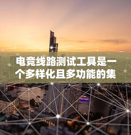 电竞线路测试工具是一个多样化且多功能的集合，涵盖了从基础到专业的各种设备，用于确保电气线路的安全和高效运行。以下是对这些工具的详细分类和总结