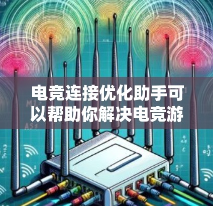 电竞连接优化助手可以帮助你解决电竞游戏中的网络连接问题，例如延迟、丢包、带宽不足等。以下是一些常见的优化方法和建议