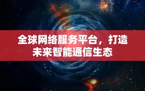 全球网络服务平台，打造未来智能通信生态