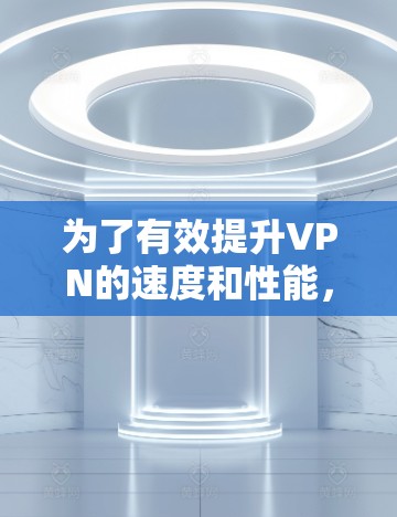 为了有效提升VPN的速度和性能，以下是一套步骤指南