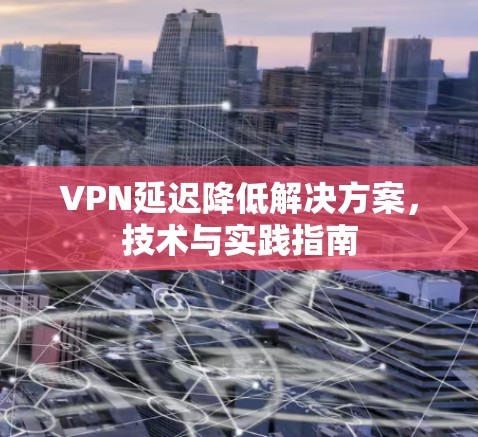 VPN延迟降低解决方案，技术与实践指南