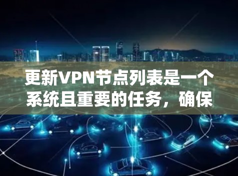 更新VPN节点列表是一个系统且重要的任务，确保网络安全和稳定连接。以下是详细的步骤指南