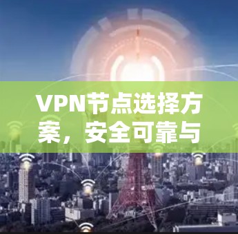 VPN节点选择方案，安全可靠与性能优化并重