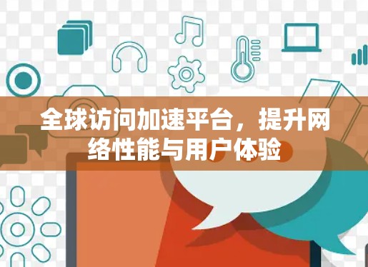 全球访问加速平台，提升网络性能与用户体验