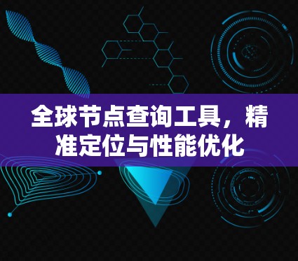 全球节点查询工具，精准定位与性能优化
