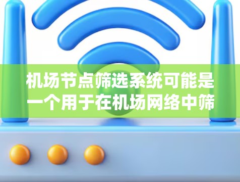 机场节点筛选系统可能是一个用于在机场网络中筛选和管理节点的系统，常见的用途可能包括网络故障排查、节点重建、网络优化等。以下是一些可能的理解和解释