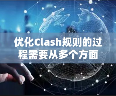 优化Clash规则的过程需要从多个方面入手，以确保游戏性能和用户体验的提升。以下是一个有条理的优化步骤指南