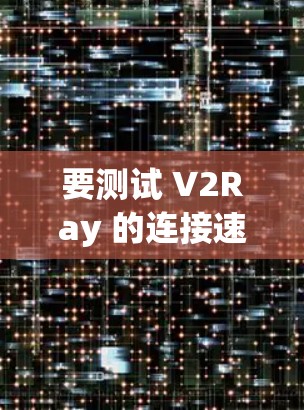 要测试 V2Ray 的连接速度，可以使用一些常见的网络测试工具。以下是一些简单的方法和工具，帮助你测试 V2Ray 的连接速度