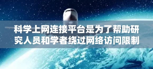 科学上网连接平台是为了帮助研究人员和学者绕过网络访问限制，提供安全、可靠的网络访问服务。以下是对这些平台的详细分析和建议