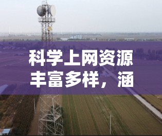 科学上网资源丰富多样，涵盖了从基础研究到应用开发的各个领域。以下是一些常见的科学上网资源和教程，供你参考