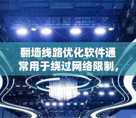翻墙线路优化软件通常用于绕过网络限制，例如访问被地区锁定的网站、视频流媒体、社交媒体或其他受限资源。这些软件可以帮助用户通过不同的代理服务器、VPN或DNS解析器来改变网络请求的路径，从而避开限制