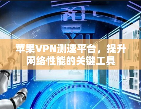 苹果VPN测速平台，提升网络性能的关键工具