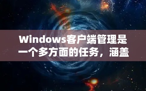 Windows客户端管理是一个多方面的任务，涵盖了远程控制、软件部署、系统管理、硬件管理、安全管理、日志监控和故障排除等多个方面。以下是对这些管理方面的详细总结和解决方案