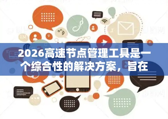 2026高速节点管理工具是一个综合性的解决方案，旨在高效管理和监控高速网络中的节点。以下是对该工具的详细分析和总结