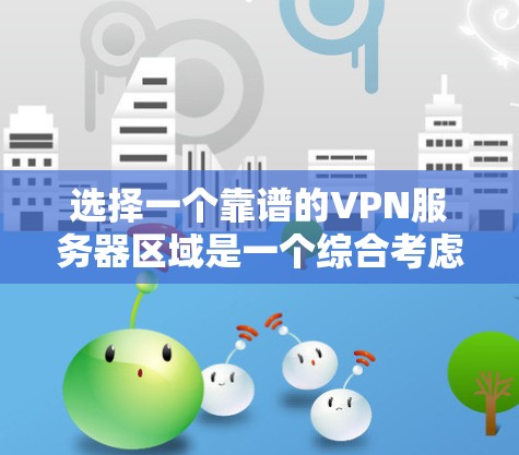 选择一个靠谱的VPN服务器区域是一个综合考虑多个因素的过程。以下是根据您的需求和问题整理出的步骤和建议