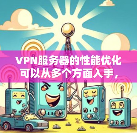 VPN服务器的性能优化可以从多个方面入手，包括硬件配置、软件选择、网络优化、负载均衡、监控日志、安全配置等。以下是一些具体的优化建议