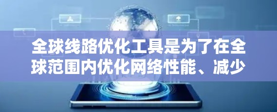 全球线路优化工具是为了在全球范围内优化网络性能、减少延迟、降低成本、增强可靠性而开发的。以下是对这些工具的详细分析