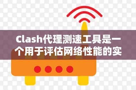 Clash代理测速工具是一个用于评估网络性能的实用工具，主要用于测试网络延迟和带宽。以下是对其的详细分析和总结