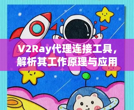 V2Ray代理连接工具，解析其工作原理与应用场景