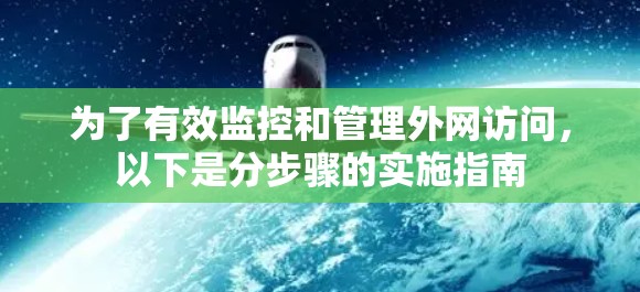 为了有效监控和管理外网访问，以下是分步骤的实施指南