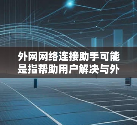 外网网络连接助手可能是指帮助用户解决与外部网络连接相关的问题。以下是一些常见的外网网络连接问题及解决方法