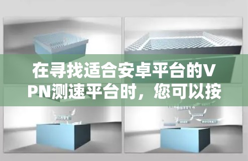 在寻找适合安卓平台的VPN测速平台时，您可以按照以下步骤进行