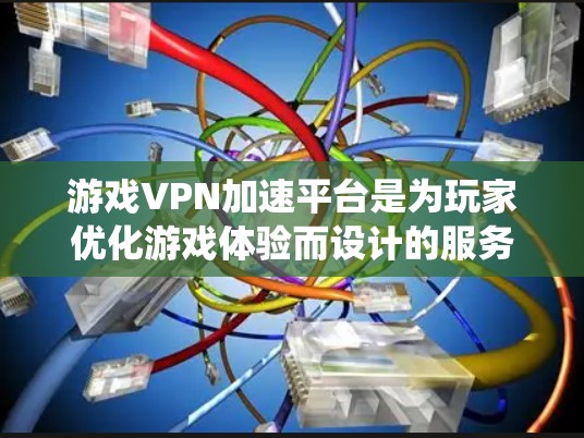 游戏VPN加速平台是为玩家优化游戏体验而设计的服务，通过提供高效、稳定的网络连接帮助他们绕过地理限制和提升游戏性能。以下是对游戏VPN加速平台的详细分析和总结