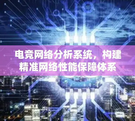 电竞网络分析系统，构建精准网络性能保障体系