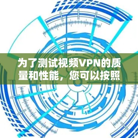为了测试视频VPN的质量和性能，您可以按照以下步骤使用合适的工具进行测试