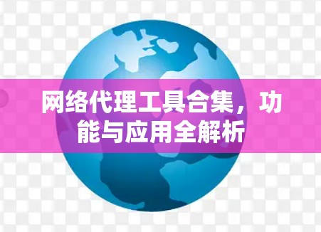 网络代理工具合集，功能与应用全解析