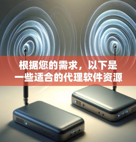 根据您的需求，以下是一些适合的代理软件资源库推荐，并根据您的思考过程进行了整理和优化