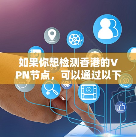 如果你想检测香港的VPN节点，可以通过以下步骤来进行