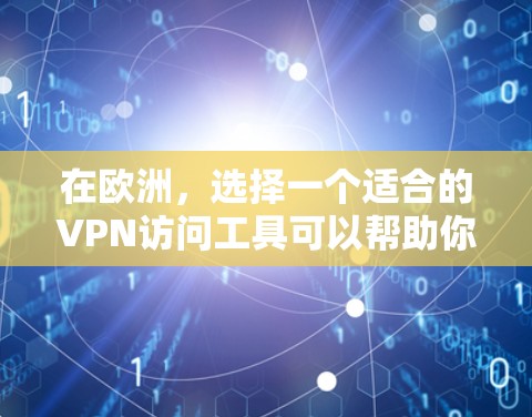 在欧洲，选择一个适合的VPN访问工具可以帮助你访问受限的网站或保护隐私。以下是一些推荐的欧洲VPN服务和工具，供你参考