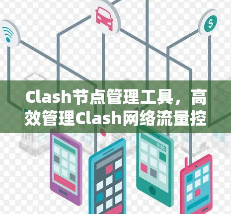 Clash节点管理工具，高效管理Clash网络流量控制系统