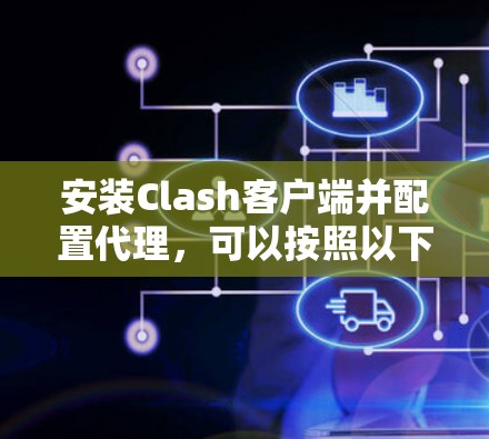 安装Clash客户端并配置代理，可以按照以下步骤进行
