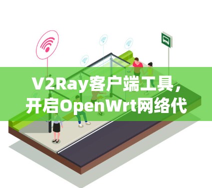 V2Ray客户端工具，开启OpenWrt网络代理的便捷方式