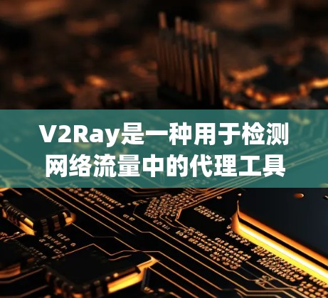 V2Ray是一种用于检测网络流量中的代理工具（如V2Ray、Shadowsocks等）的系统，广泛应用于网络安全领域。以下是关于V2Ray线路检测系统的详细信息