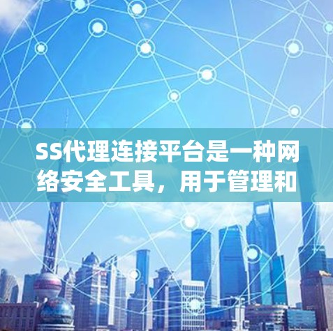 SS代理连接平台是一种网络安全工具，用于管理和控制网络流量，通常用于防火墙、入侵检测系统（IDS）或其他安全设备。通过SS代理，管理员可以监控和控制网络连接，限制未经授权的访问，保护网络资产