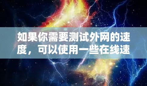 如果你需要测试外网的速度，可以使用一些在线速度测试工具或VPN测试服务。以下是一些常用的方法和工具