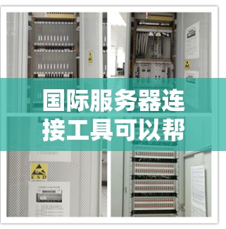国际服务器连接工具可以帮助你连接到不同国家或地区的服务器，实现远程管理、数据传输或应用部署。以下是一些常用的国际服务器连接工具和方法