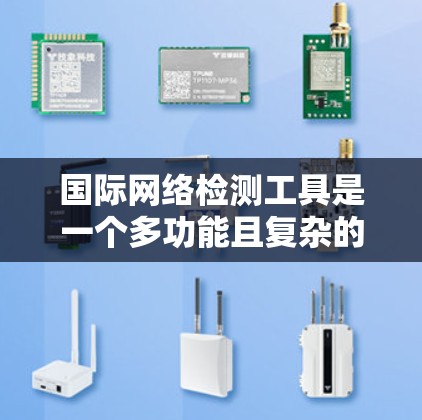 国际网络检测工具是一个多功能且复杂的领域，涵盖了各种用于监控、测试和优化网络性能的解决方案。以下是一些常见的国际网络检测工具及其用途