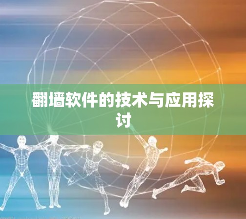 翻墙软件的技术与应用探讨