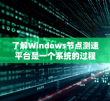 了解Windows节点测速平台是一个系统的过程，以下是分步骤的指南，帮助您有效测试和监控计算机节点的性能