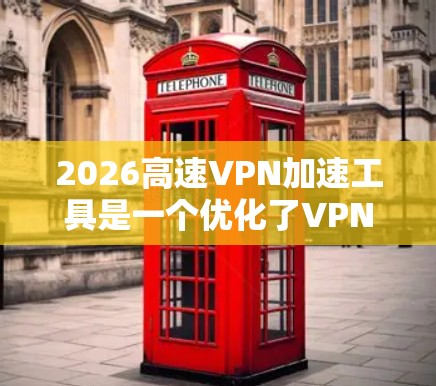 2026高速VPN加速工具是一个优化了VPN连接速度和性能的工具，旨在帮助用户更快地访问互联网资源，减少延迟和数据包丢失